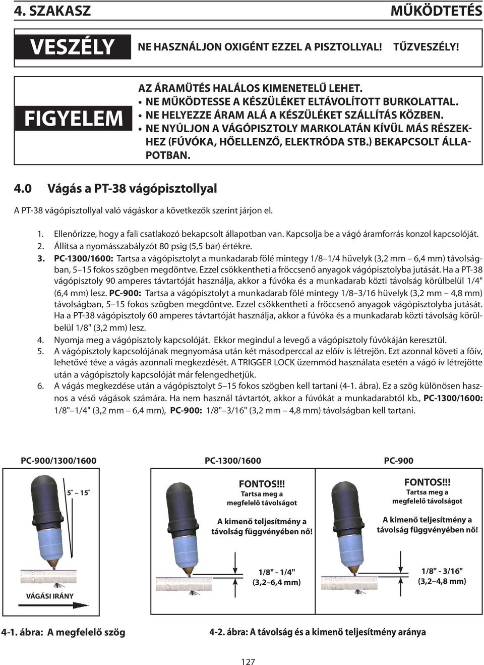 0 Vágás a PT-38 vágópisztollyal A PT-38 vágópisztollyal való vágáskor a következők szerint járjon el. 1. Ellenőrizze, hogy a fali csatlakozó bekapcsolt állapotban van.