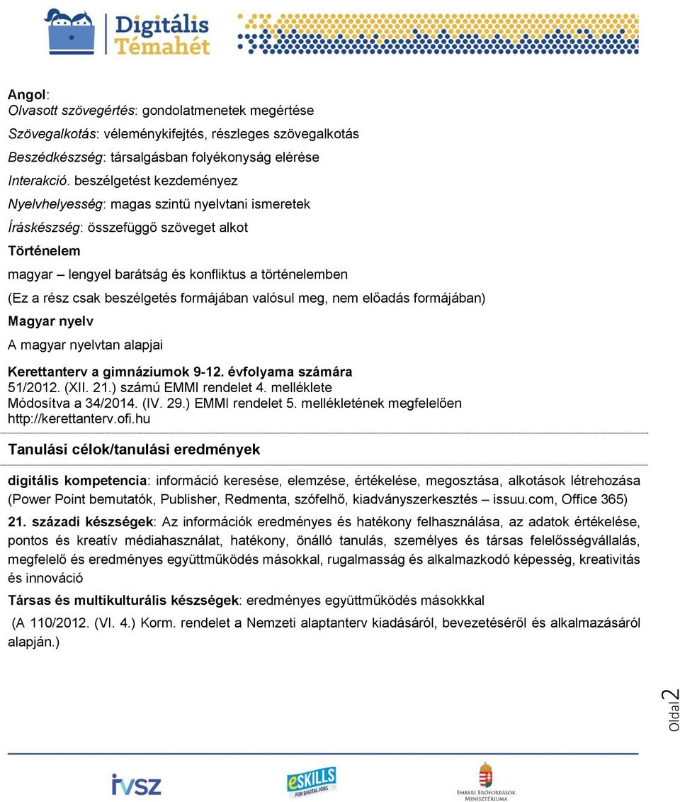 beszélgetés formájában valósul meg, nem előadás formájában) Magyar nyelv A magyar nyelvtan alapjai Kerettanterv a gimnáziumok 9-12. évfolyama számára 51/2012. (XII. 21.) számú EMMI rendelet 4.
