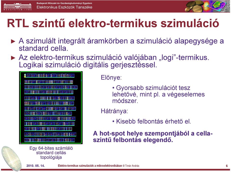 Előnye: Gyorsabb szimulációt tesz lehetővé, mint pl. a végeselemes módszer. Hátránya: Kisebb felbontás érhető el.