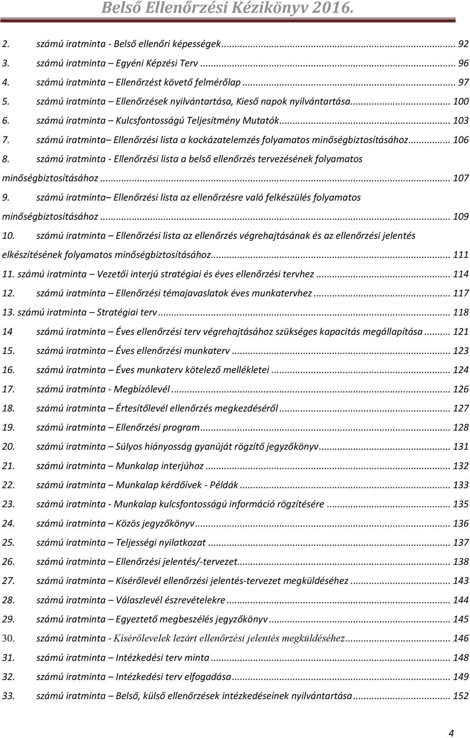 számú iratminta Ellenőrzési lista a kockázatelemzés folyamatos minőségbiztosításához... 106 8. számú iratminta - Ellenőrzési lista a belső ellenőrzés tervezésének folyamatos minőségbiztosításához.