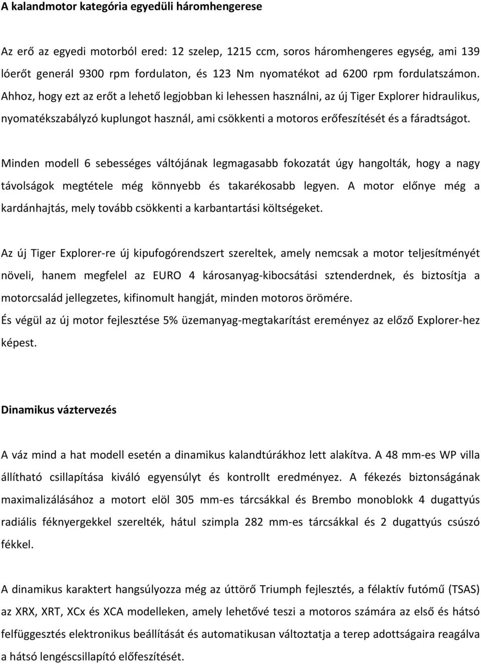 Ahhoz, hogy ezt az erőt a lehető legjobban ki lehessen használni, az új Tiger Explorer hidraulikus, nyomatékszabályzó kuplungot használ, ami csökkenti a motoros erőfeszítését és a fáradtságot.