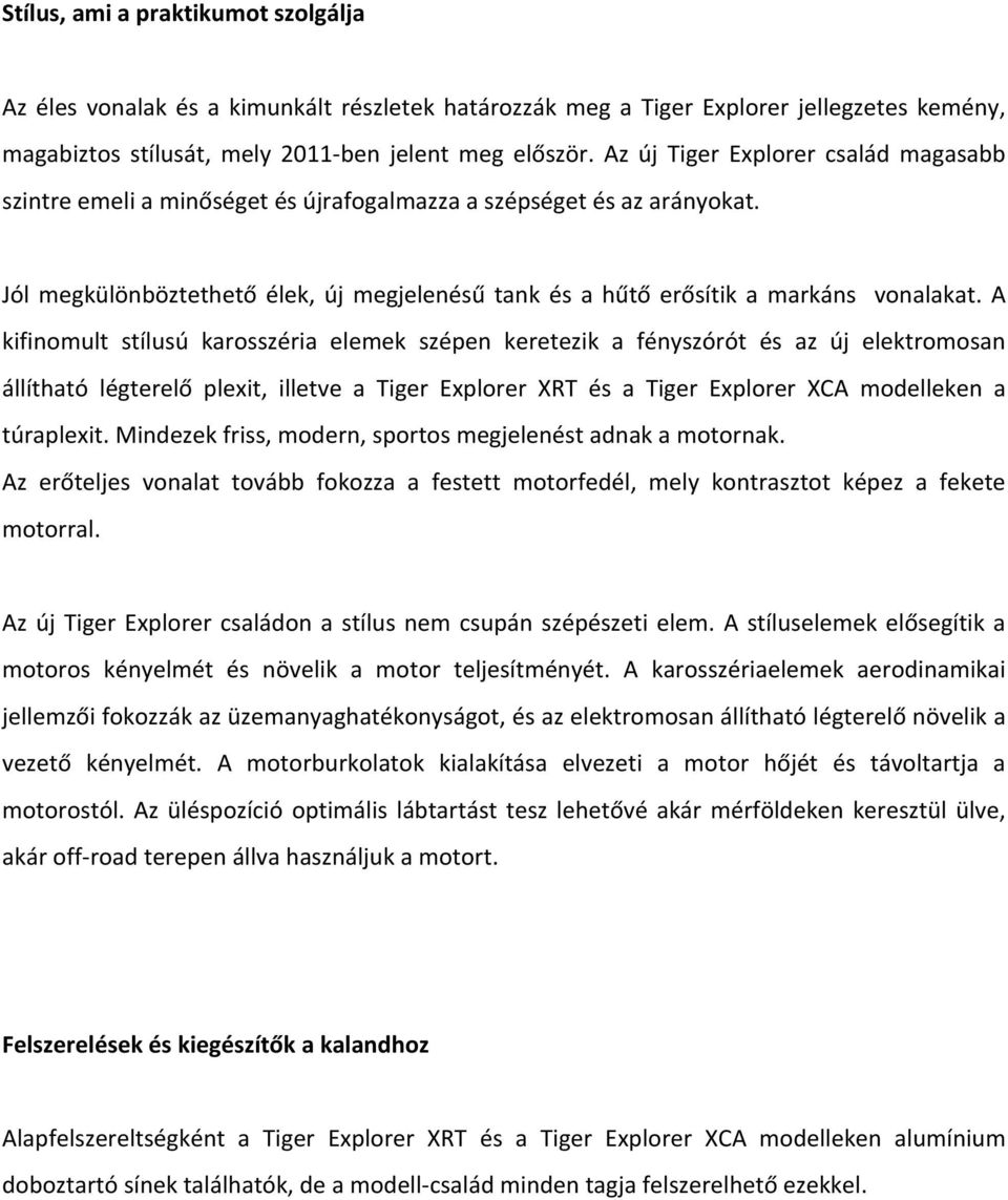 A kifinomult stílusú karosszéria elemek szépen keretezik a fényszórót és az új állítható légterelő plexit, illetve a Tiger Explorer XRT és a Tiger Explorer XCA modelleken a túraplexit.