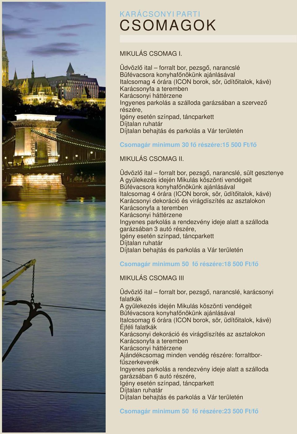 parkolás a szálloda garázsában a szervező részére, Igény esetén színpad, táncparkett Díjtalan ruhatár Díjtalan behajtás és parkolás a Vár területén Csomagár minimum 30 fő részére:15 500 Ft/fő MIKULÁS