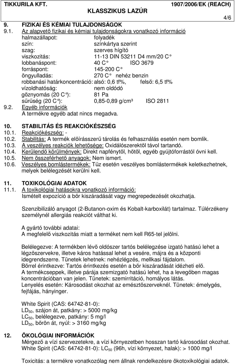 3679 forráspont: 145-200 C öngyulladás: 270 C nehéz benzin robbanási határkoncentráció: alsó: 0,6 tf%, felsı: 6,5 tf% vízoldhatóság: nem oldódó gıznyomás (20 C ): 81 Pa sőrőség (20 C ): 0,85-0,89