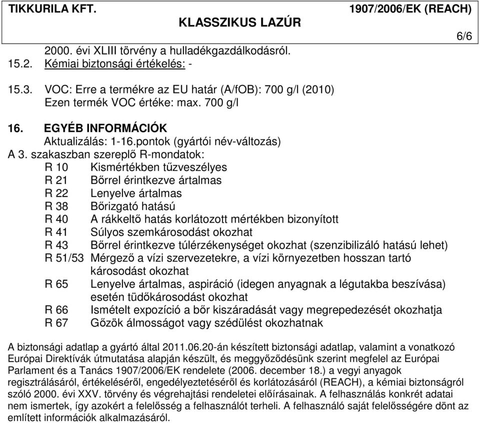 szakaszban szereplı R-mondatok: R 10 Kismértékben tőzveszélyes R 21 Bırrel érintkezve ártalmas R 22 Lenyelve ártalmas R 38 Bırizgató hatású R 40 A rákkeltı hatás korlátozott mértékben bizonyított R