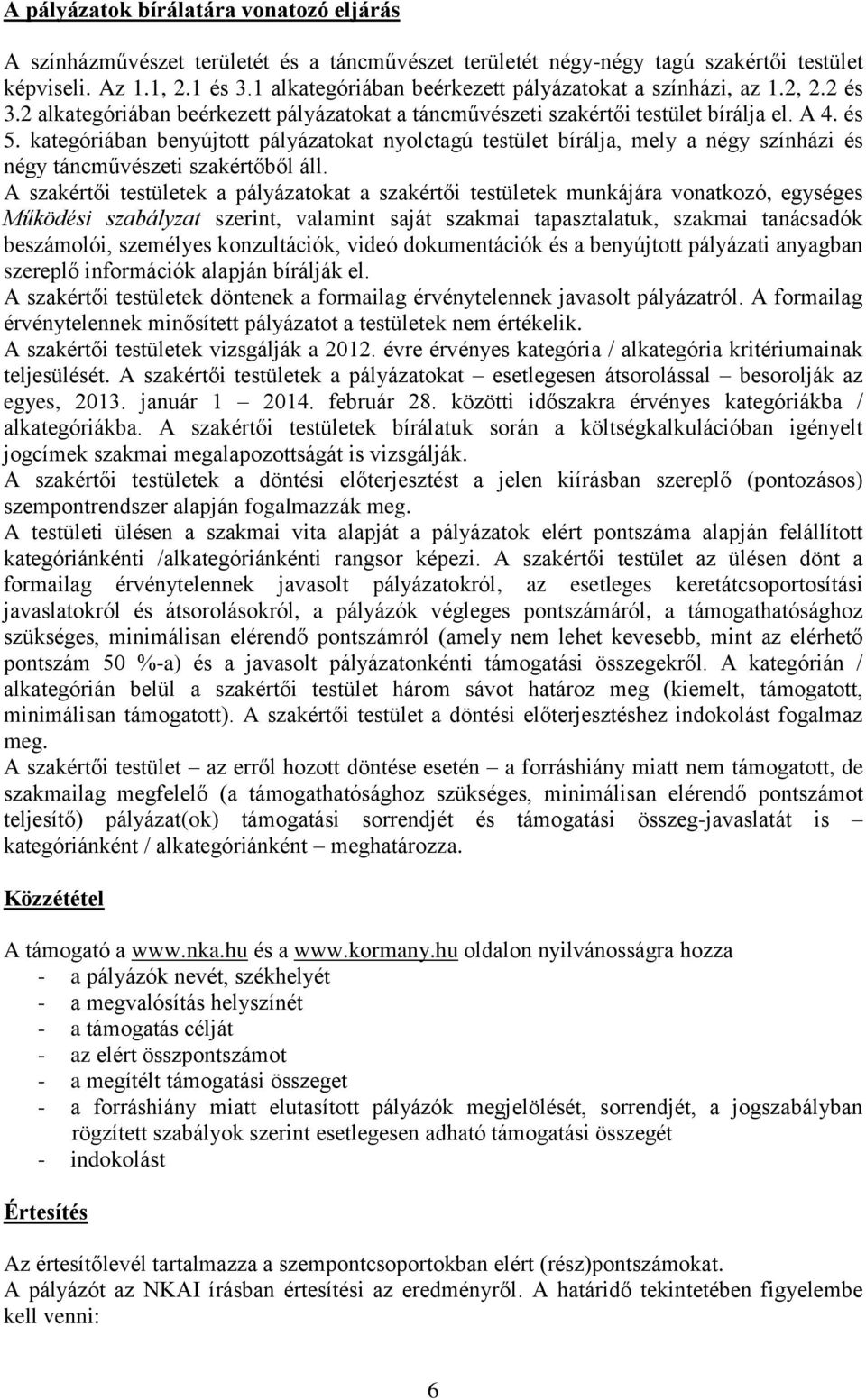 kategóriában benyújtott pályázatokat nyolctagú testület bírálja, mely a négy színházi és négy táncművészeti szakértőből áll.