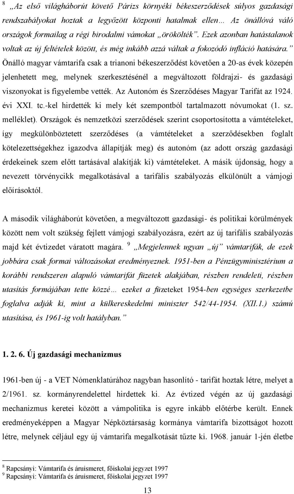 Önálló magyar vámtarifa csak a trianoni békeszerződést követően a 20-as évek közepén jelenhetett meg, melynek szerkesztésénél a megváltozott földrajzi- és gazdasági viszonyokat is figyelembe vették.