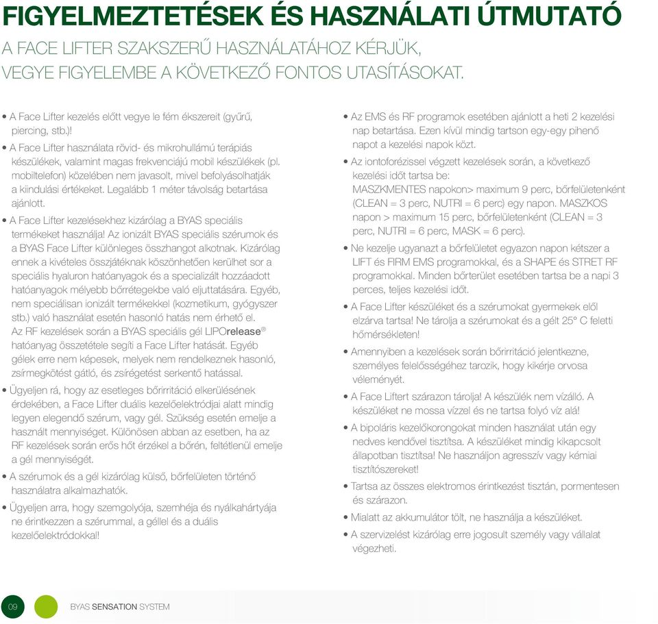 mobiltelefon) közelében nem javasolt, mivel befolyásolhatják a kiindulási értékeket. Legalább 1 méter távolság betartása ajánlott.