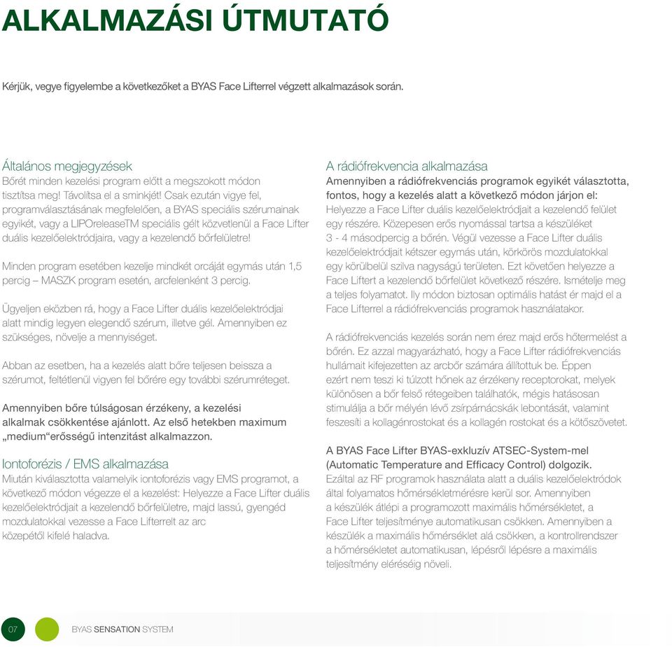 Csak ezután vigye fel, programválasztásának megfelelően, a BYAS speciális szérumainak egyikét, vagy a LIPOreleaseTM speciális gélt közvetlenül a Face Lifter duális kezelőelektródjaira, vagy a