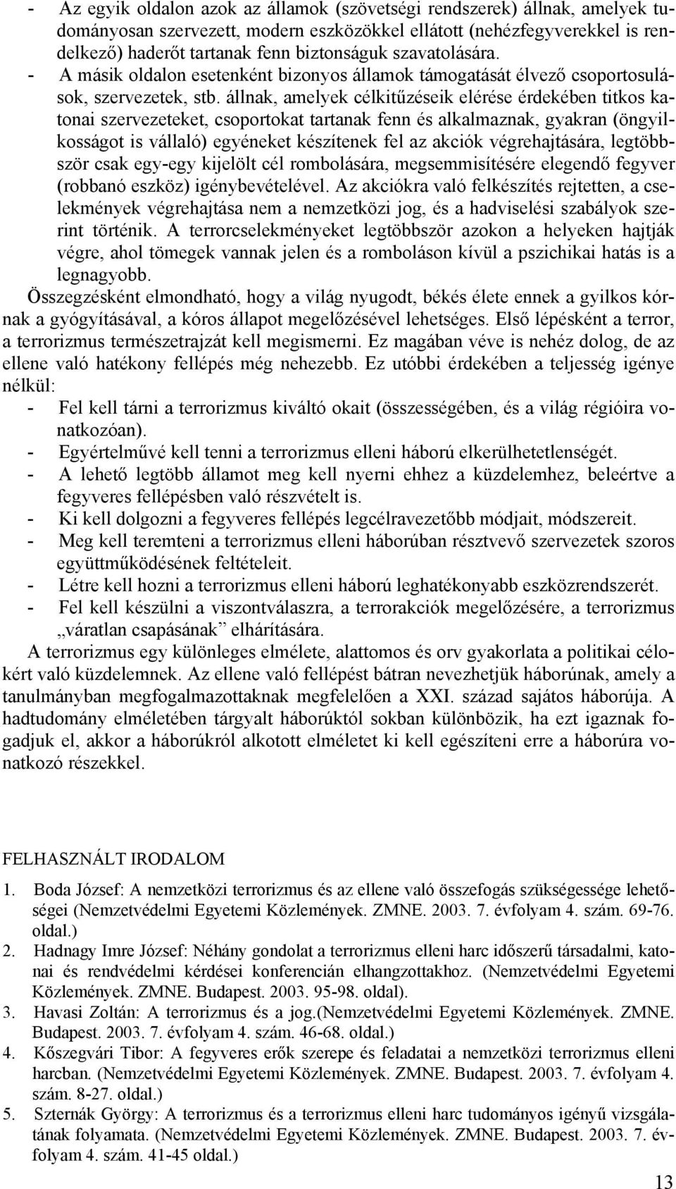 állnak, amelyek célkitűzéseik elérése érdekében titkos katonai szervezeteket, csoportokat tartanak fenn és alkalmaznak, gyakran (öngyilkosságot is vállaló) egyéneket készítenek fel az akciók