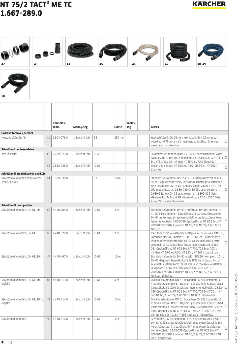 0 1 Zajszint (db) ID 40 Javítókészlet minden iparic/ C-DN 40 szívótömlőhöz, vagy igény esetén a DN 40-es tömlőkhöz is. Opcionális az NT 611 Eco K/611 Eco KF, minden NT 65/2 és 72/2 típushoz 43 2.