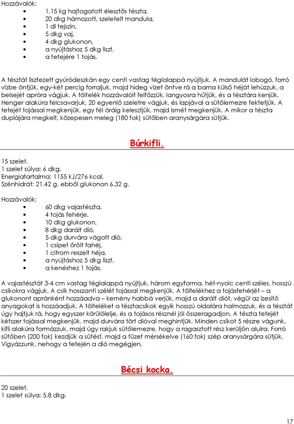 A mandulát lobogó, forró vízbe öntjük, egy-két percig forraljuk, majd hideg vízet öntve rá a barna külsı héját lehúzzuk, a belsejét apróra vágjuk.