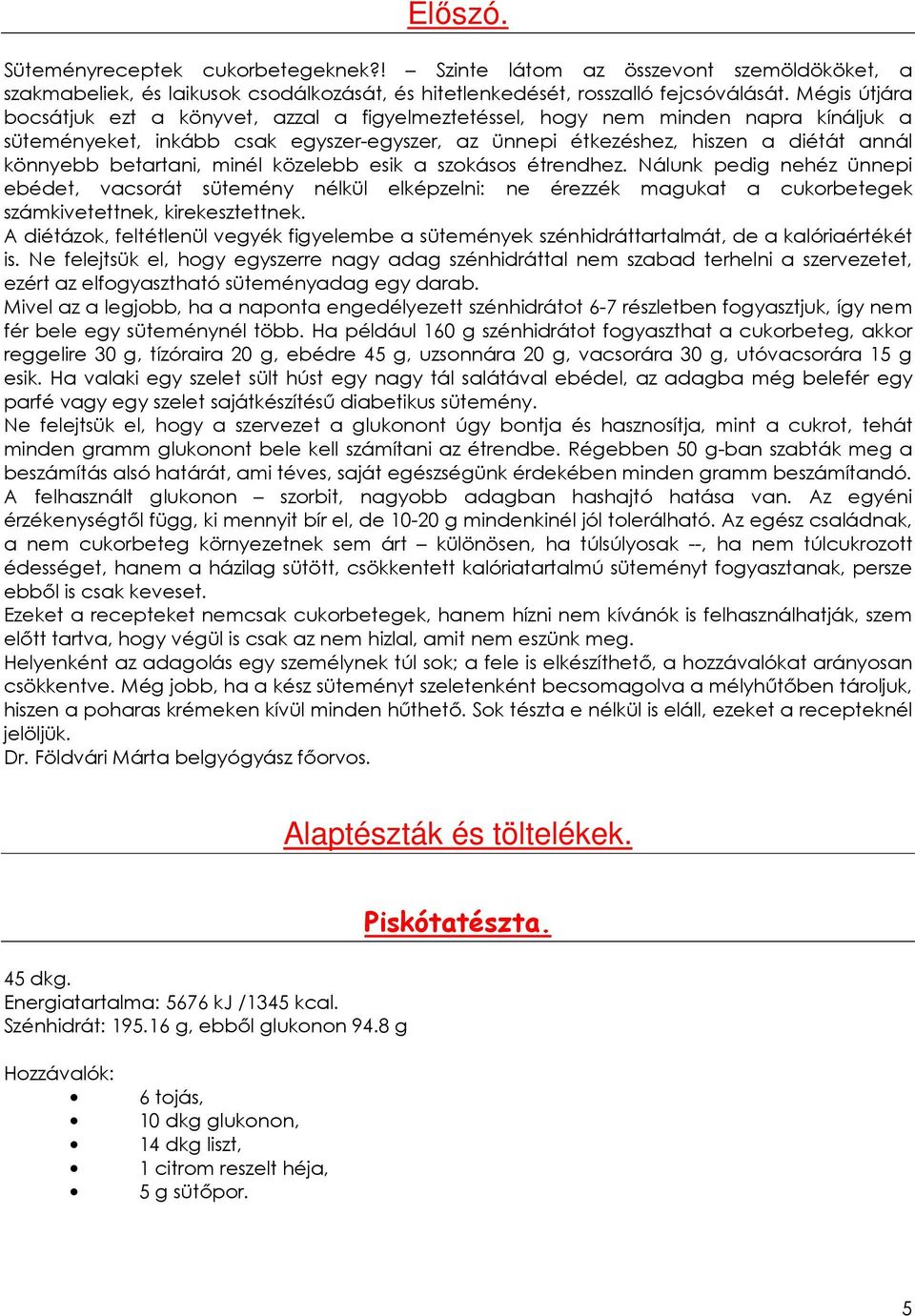 betartani, minél közelebb esik a szokásos étrendhez. Nálunk pedig nehéz ünnepi ebédet, vacsorát sütemény nélkül elképzelni: ne érezzék magukat a cukorbetegek számkivetettnek, kirekesztettnek.