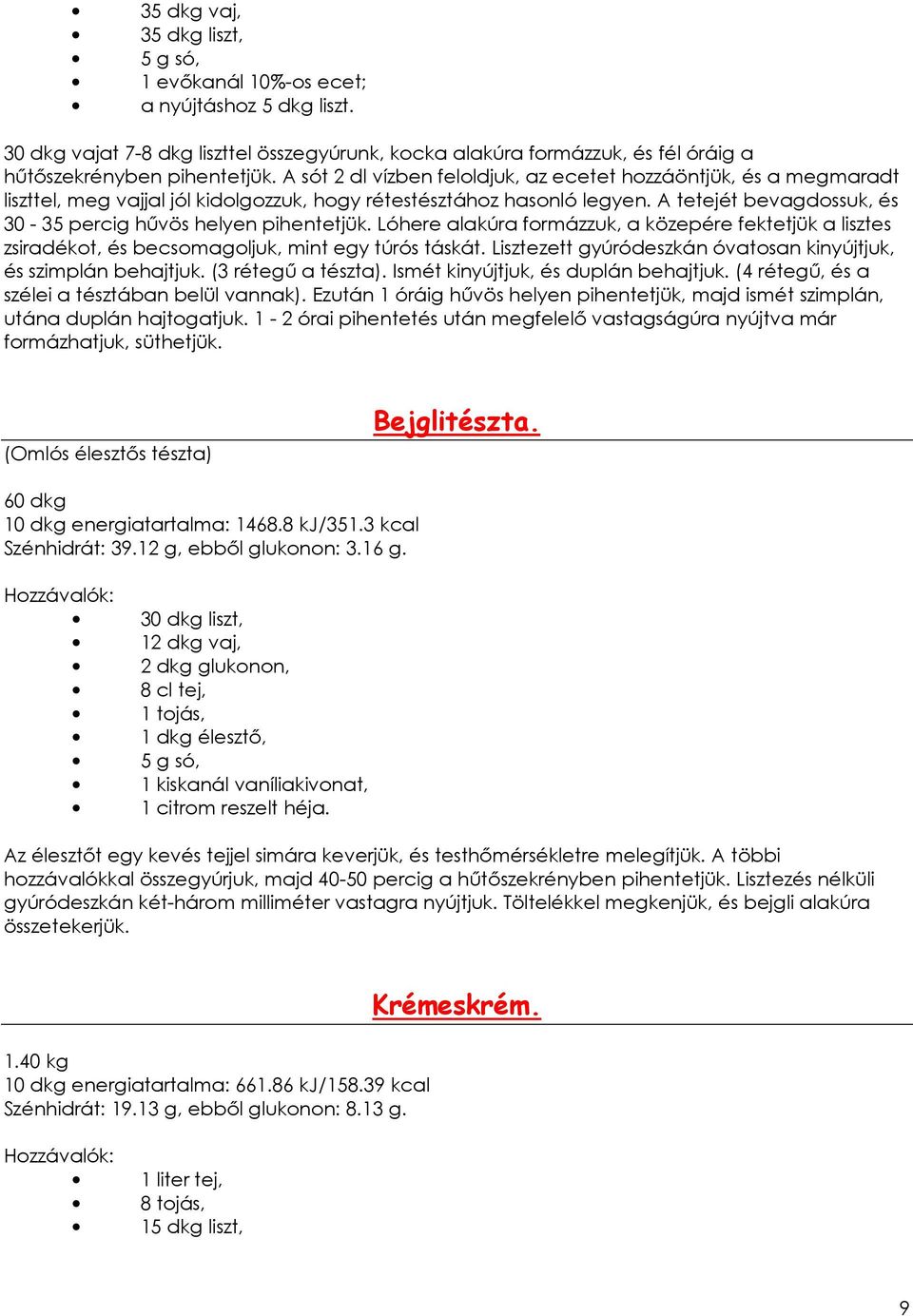 A tetejét bevagdossuk, és 30-35 percig hővös helyen pihentetjük. Lóhere alakúra formázzuk, a közepére fektetjük a lisztes zsiradékot, és becsomagoljuk, mint egy túrós táskát.