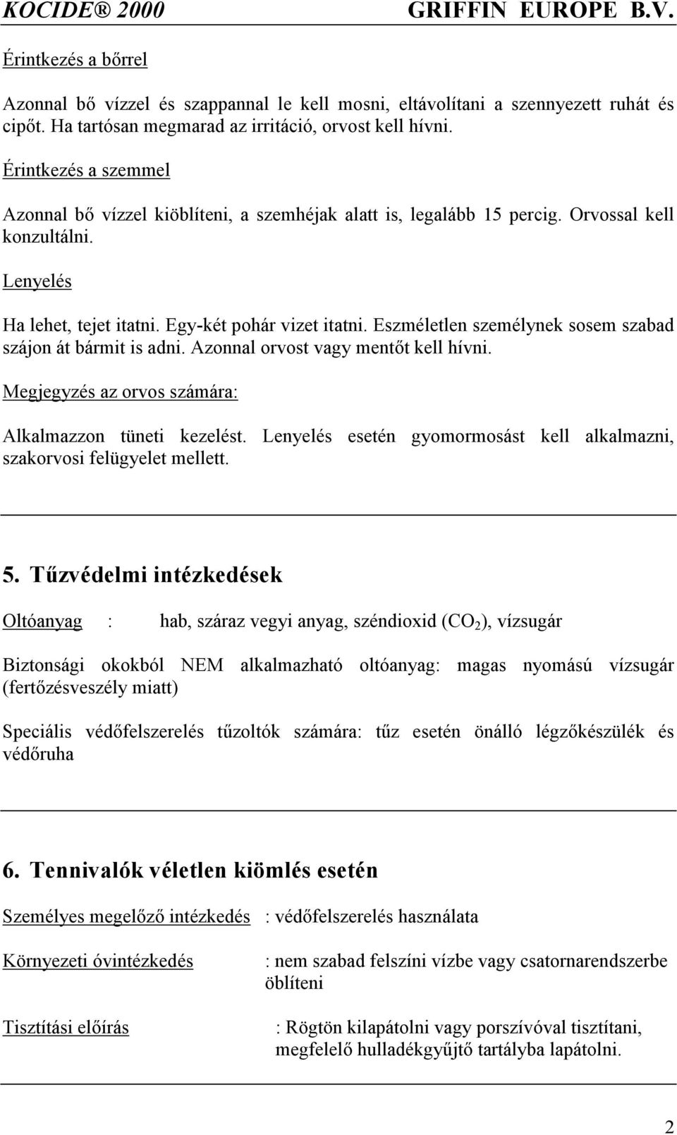 Eszméletlen személynek sosem szabad szájon át bármit is adni. Azonnal orvost vagy mentőt kell hívni. Megjegyzés az orvos számára: Alkalmazzon tüneti kezelést.