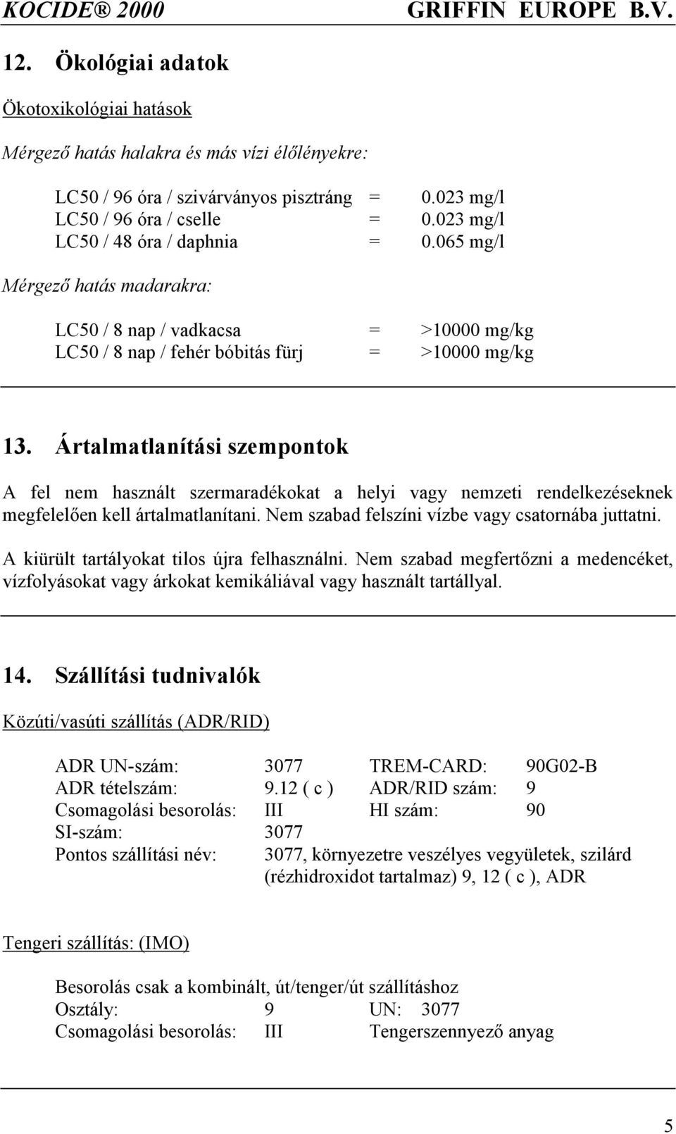 Ártalmatlanítási szempontok A fel nem használt szermaradékokat a helyi vagy nemzeti rendelkezéseknek megfelelően kell ártalmatlanítani. Nem szabad felszíni vízbe vagy csatornába juttatni.