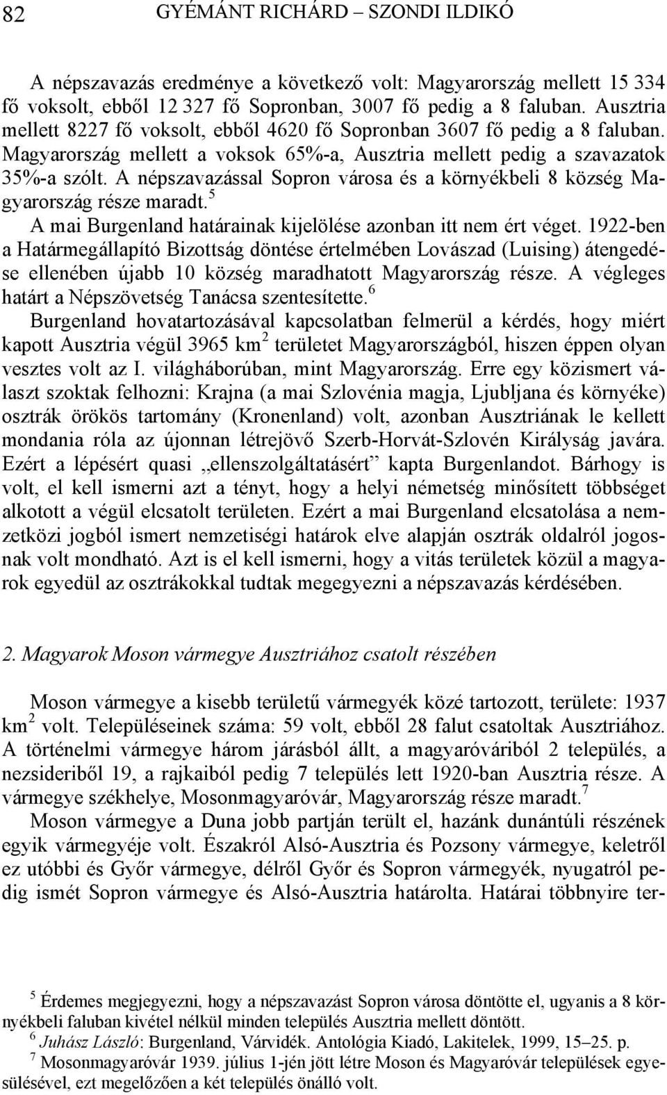 A népszavazással Sopron városa és a környékbeli 8 község Magyarország része maradt. 5 A mai Burgenland határainak kijelölése azonban itt nem ért véget.