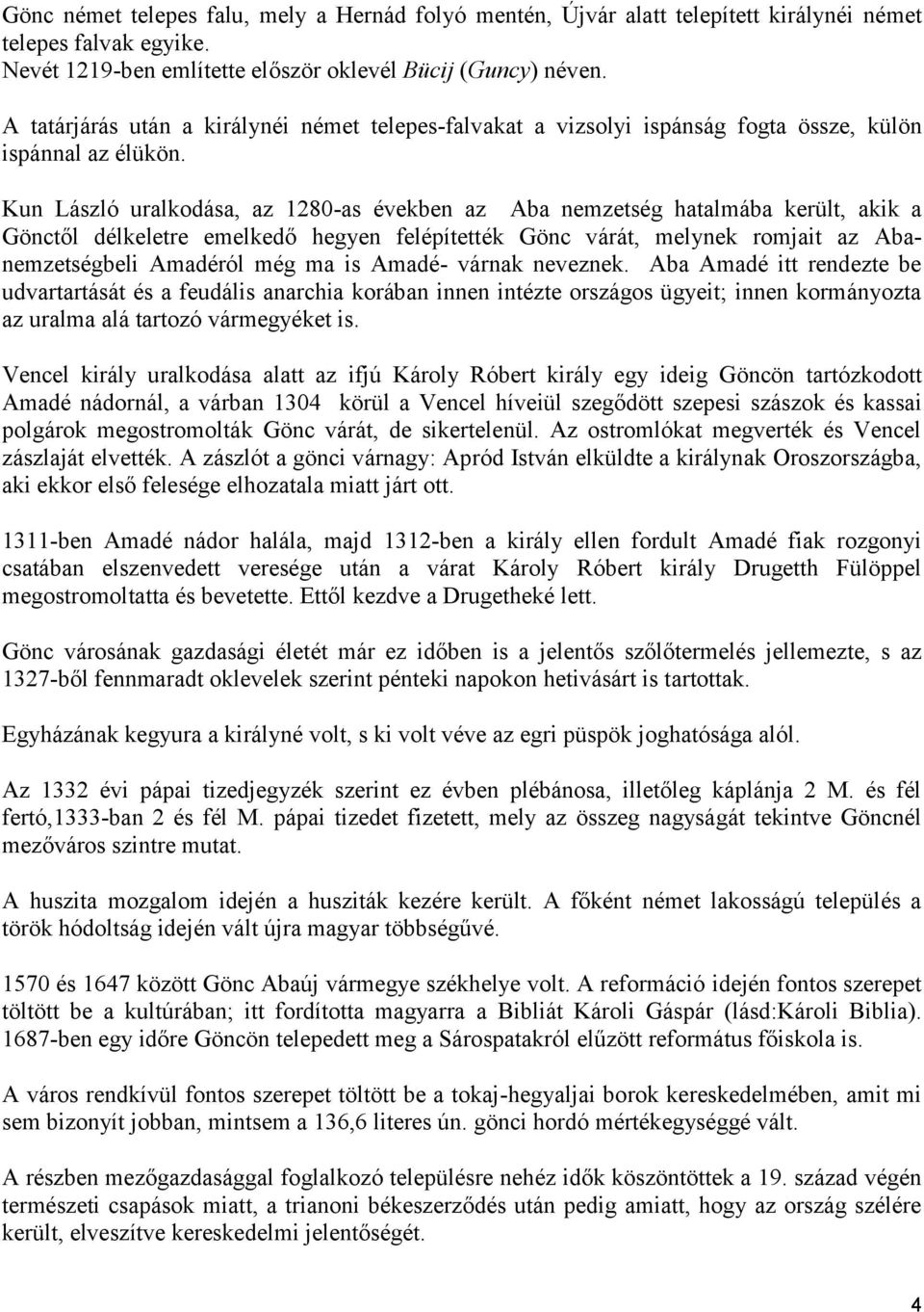 Kun László uralkodása, az 1280-as években az Aba nemzetség hatalmába került, akik a Gönctől délkeletre emelkedő hegyen felépítették Gönc várát, melynek romjait az Abanemzetségbeli Amadéról még ma is