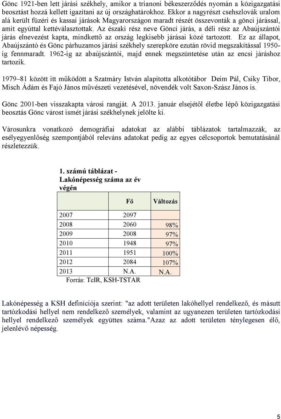 Az északi rész neve Gönci járás, a déli rész az Abaújszántói járás elnevezést kapta, mindkettő az ország legkisebb járásai közé tartozott.