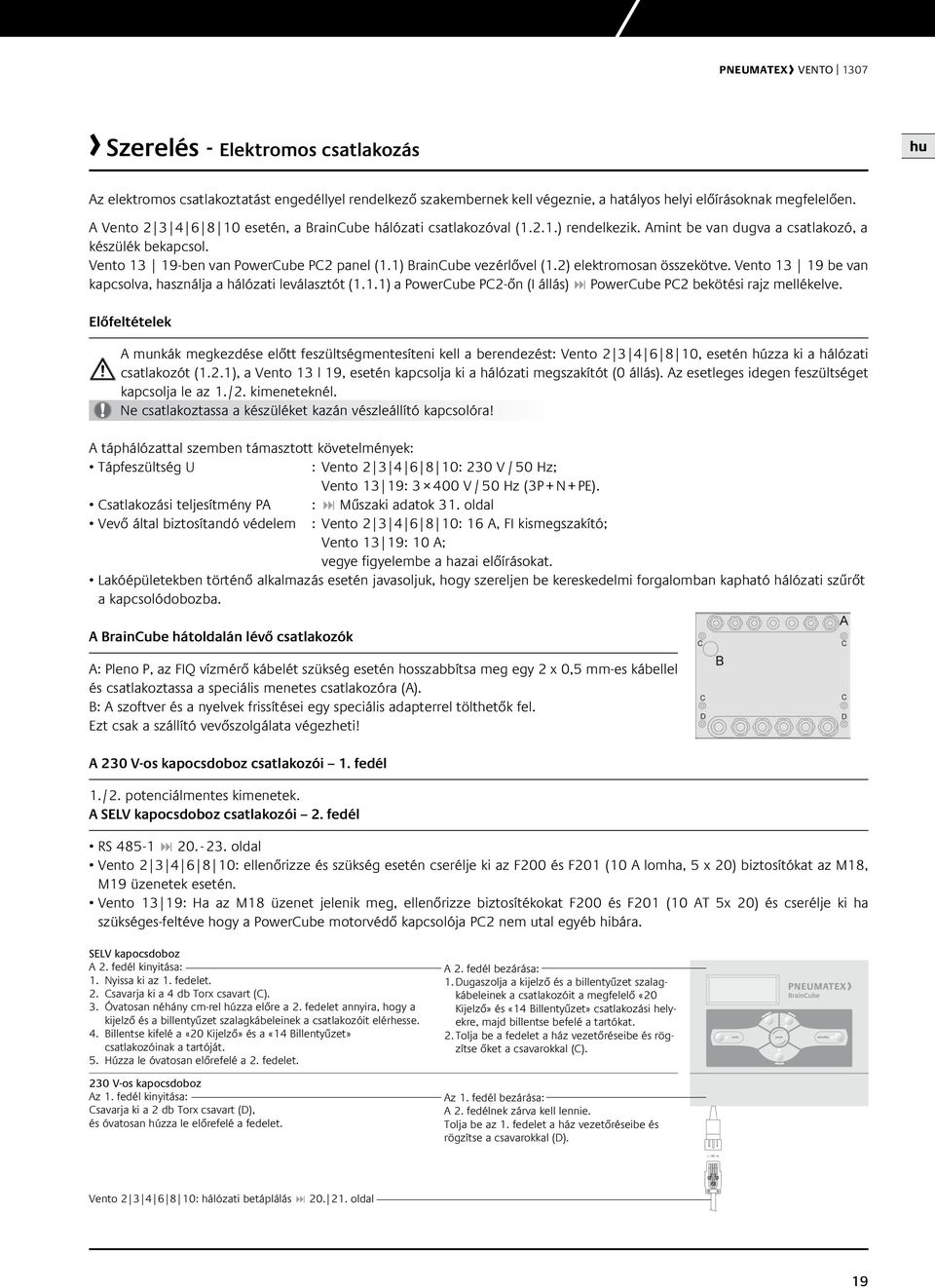 ) elektromosan összekötve. Vento 3 9 be van kapcsolva, használja a hálózati leválasztót (..) a PowerCube PC-őn (I állás) : PowerCube PC bekötési rajz mellékelve.