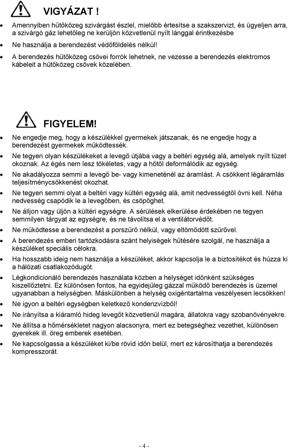 védőföldelés nélkül! A berendezés hűtőközeg csövei forrók lehetnek, ne vezesse a berendezés elektromos kábeleit a hűtőközeg csövek közelében. FIGYELEM!