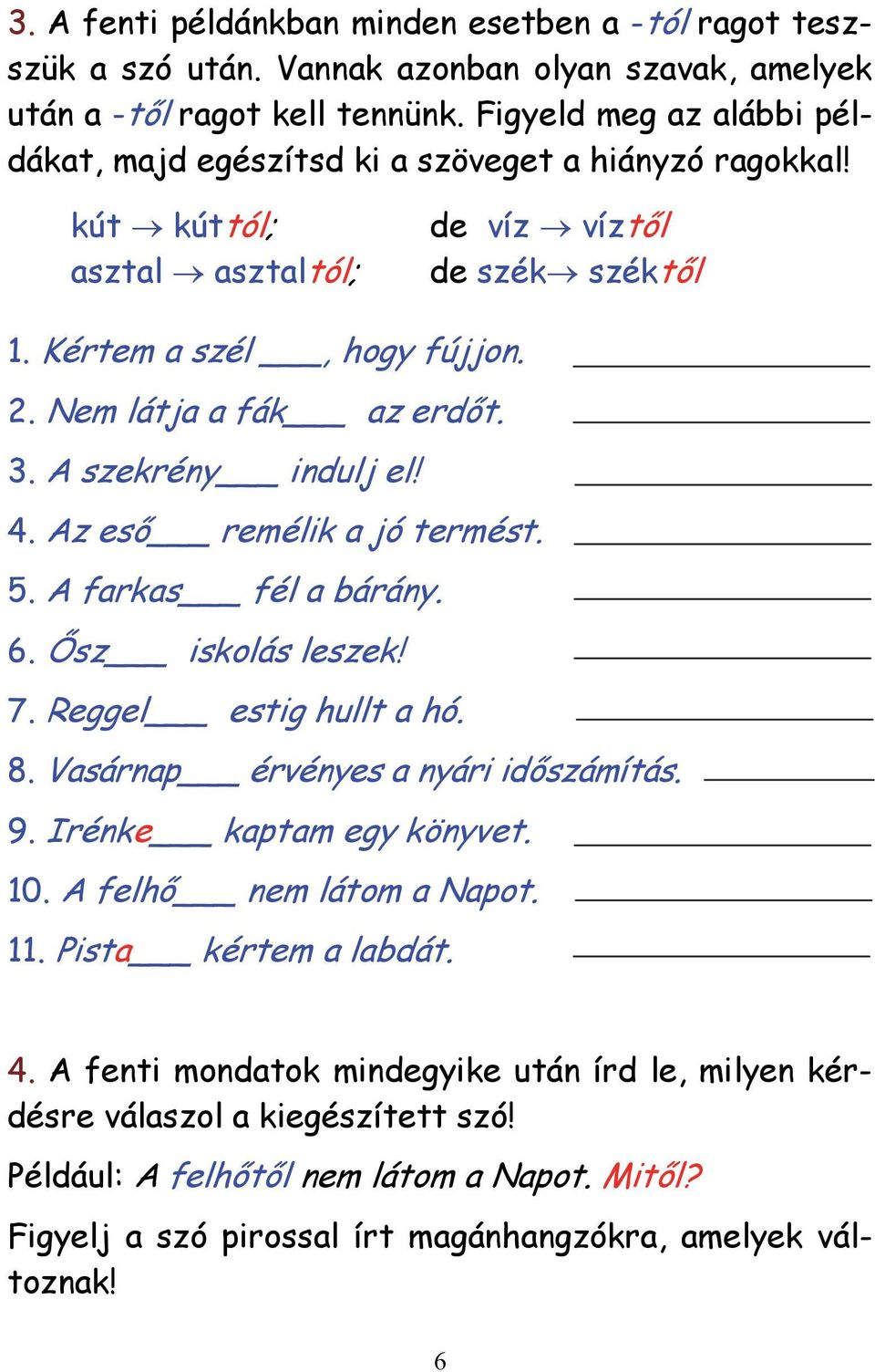 3. A szekrény indulj el! 4. Az eső remélik a jó termést. 5. A farkas fél a bárány. 6. Ősz iskolás leszek! 7. Reggel estig hullt a hó. 8. Vasárnap érvényes a nyári időszámítás. 9.