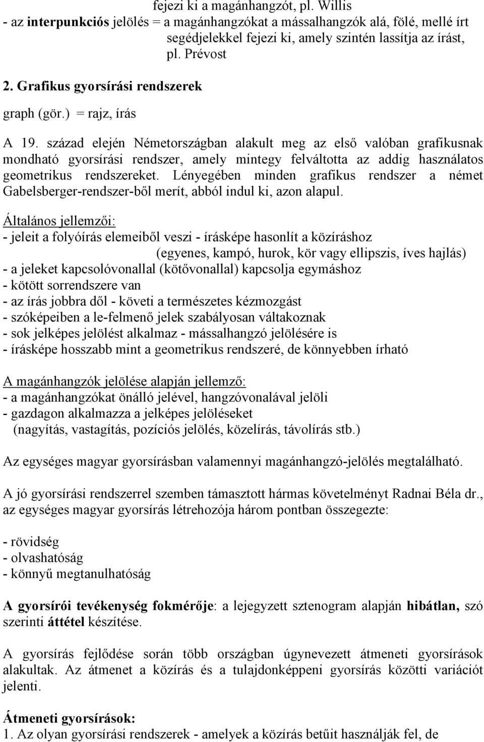 század elején Németországban alakult meg az elsı valóban grafikusnak mondható gyorsírási rendszer, amely mintegy felváltotta az addig használatos geometrikus rendszereket.