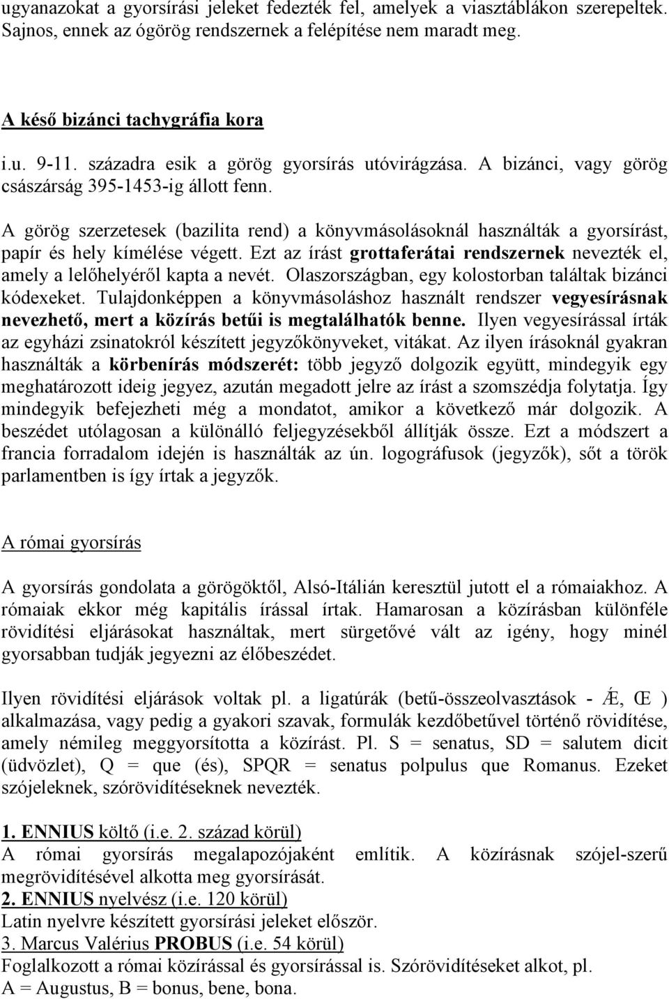A görög szerzetesek (bazilita rend) a könyvmásolásoknál használták a gyorsírást, papír és hely kímélése végett. Ezt az írást grottaferátai rendszernek nevezték el, amely a lelıhelyérıl kapta a nevét.