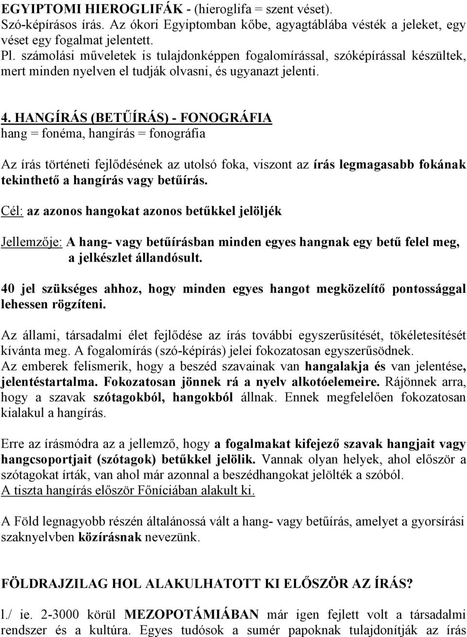 HANGÍRÁS (BETŐÍRÁS) - FONOGRÁFIA hang = fonéma, hangírás = fonográfia Az írás történeti fejlıdésének az utolsó foka, viszont az írás legmagasabb fokának tekinthetı a hangírás vagy betőírás.
