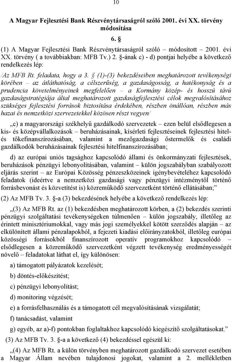 (1)-(3) bekezdéseiben meghatározott tevékenységi körében az átláthatóság, a célszerűség, a gazdaságosság, a hatékonyság és a prudencia követelményeinek megfelelően a Kormány közép- és hosszú távú