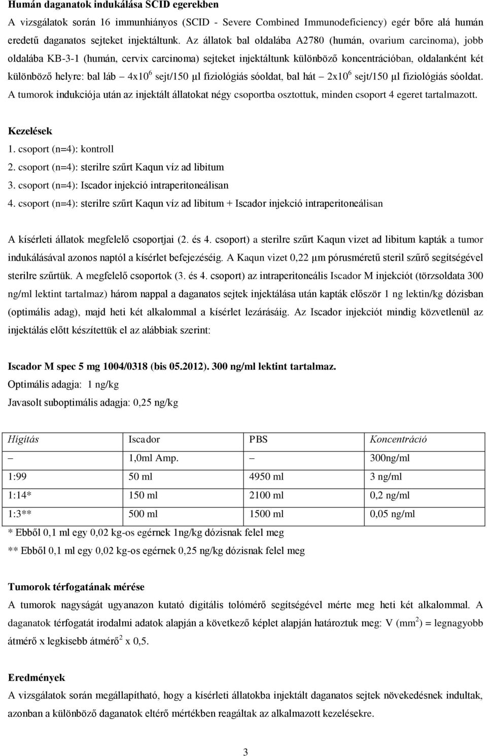 4x10 6 sejt/150 µl fiziológiás sóoldat, bal hát 2x10 6 sejt/150 µl fiziológiás sóoldat. A tumorok indukciója után az injektált állatokat négy csoportba osztottuk, minden csoport 4 egeret tartalmazott.