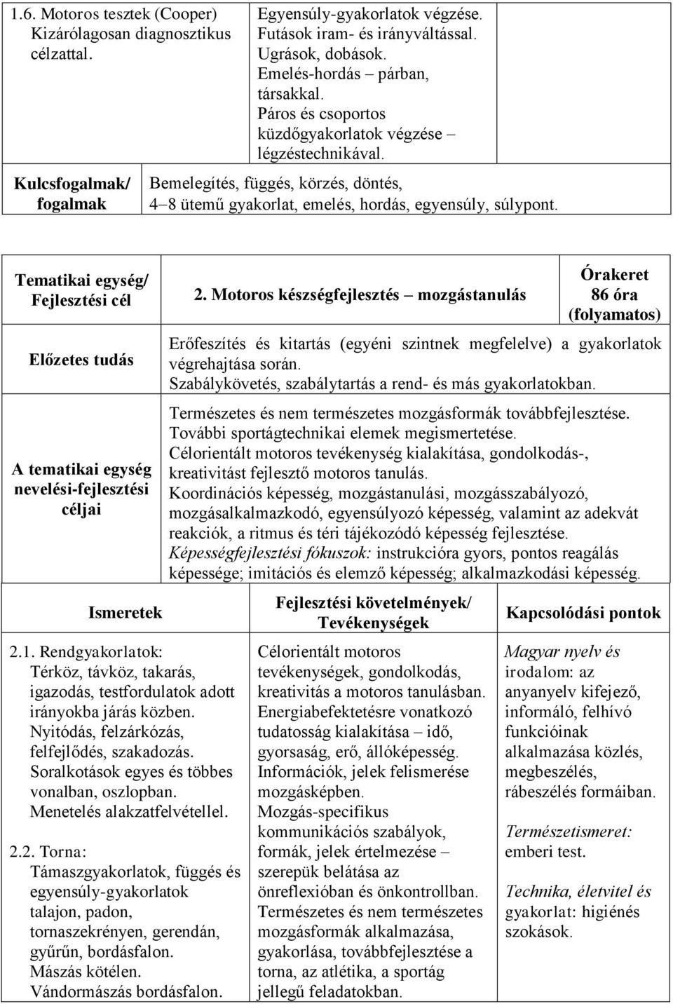 Rendgyakorlatok: Térköz, távköz, takarás, igazodás, testfordulatok adott irányokba járás közben. Nyitódás, felzárkózás, felfejlődés, szakadozás. Soralkotások egyes és többes vonalban, oszlopban.