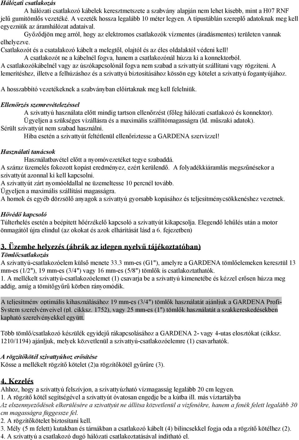 Csatlakozót és a csatalakozó kábelt a melegtől, olajtól és az éles oldalaktól védeni kell! A csatlakozót ne a kábelnél fogva, hanem a csatlakozónál húzza ki a konnektorból.