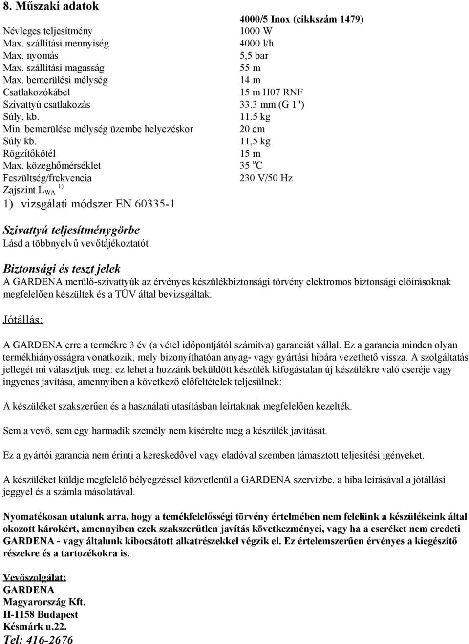 közeghőmérséklet Feszültség/frekvencia Zajszint L 1) WA 1) vizsgálati módszer EN 60335-1 4000/5 Inox (cikkszám 1479) 1000 W 4000 l/h 5,5 bar 55 m 14 m 15 m H07 RNF 33.3 mm (G 1") 11.