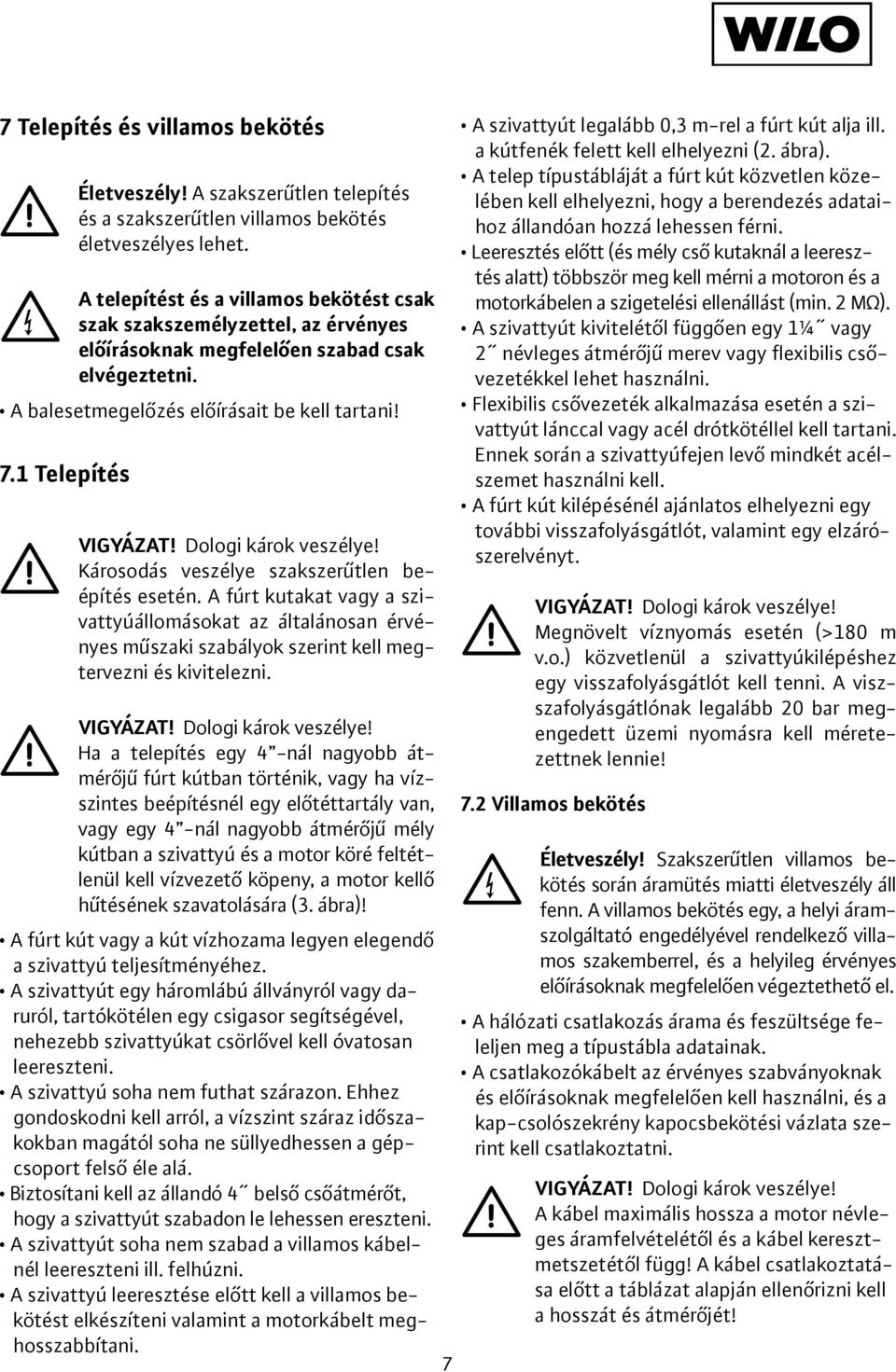 1 Telepítés Károsodás veszélye szakszerűtlen beépítés esetén. A fúrt kutakat vagy a szivattyúállomásokat az általánosan érvényes műszaki szabályok szerint kell megtervezni és kivitelezni.