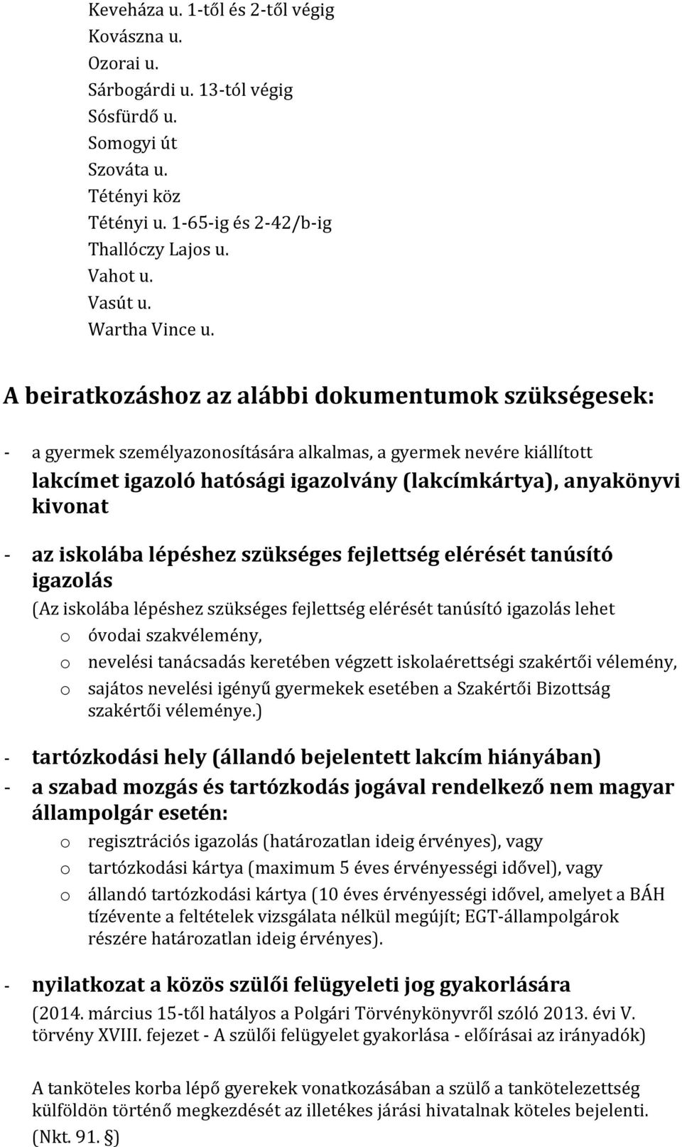 A beiratkozáshoz az alábbi dokumentumok szükségesek: - a gyermek személyazonosítására alkalmas, a gyermek nevére kiállított lakcímet igazoló hatósági igazolvány (lakcímkártya), anyakönyvi kivonat -