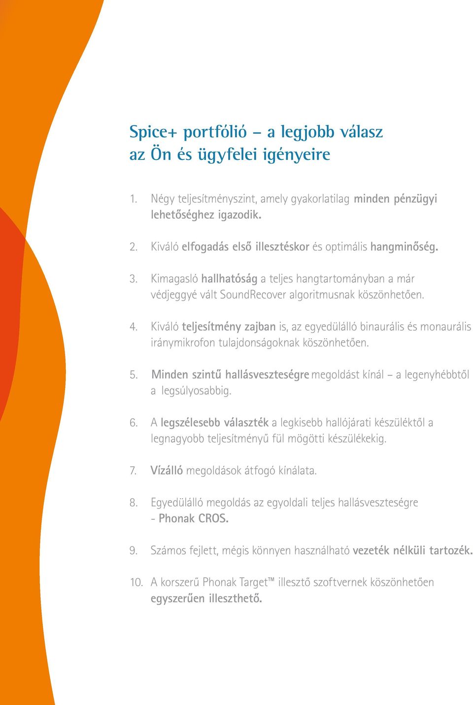 Kiváló teljesítmény zajban is, az egyedülálló binaurális és monaurális iránymikrofon tulajdonságoknak köszönhetően. 5. inden szintű hallásveszteségre megoldást kínál a legenyhébbtől a legsúlyosabbig.