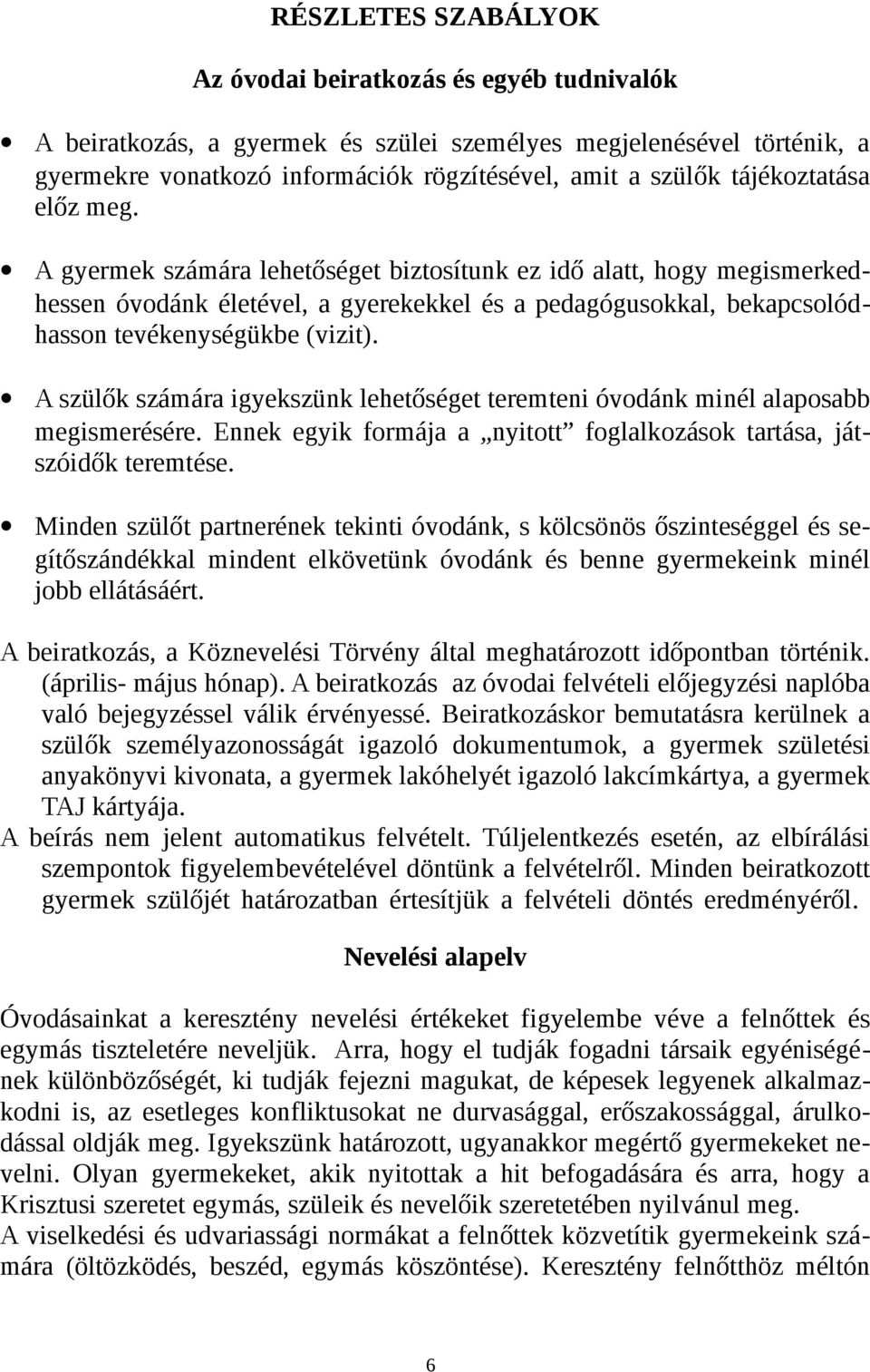 A szülők számára igyekszünk lehetőséget teremteni óvodánk minél alaposabb megismerésére. Ennek egyik formája a nyitott foglalkozások tartása, játszóidők teremtése.