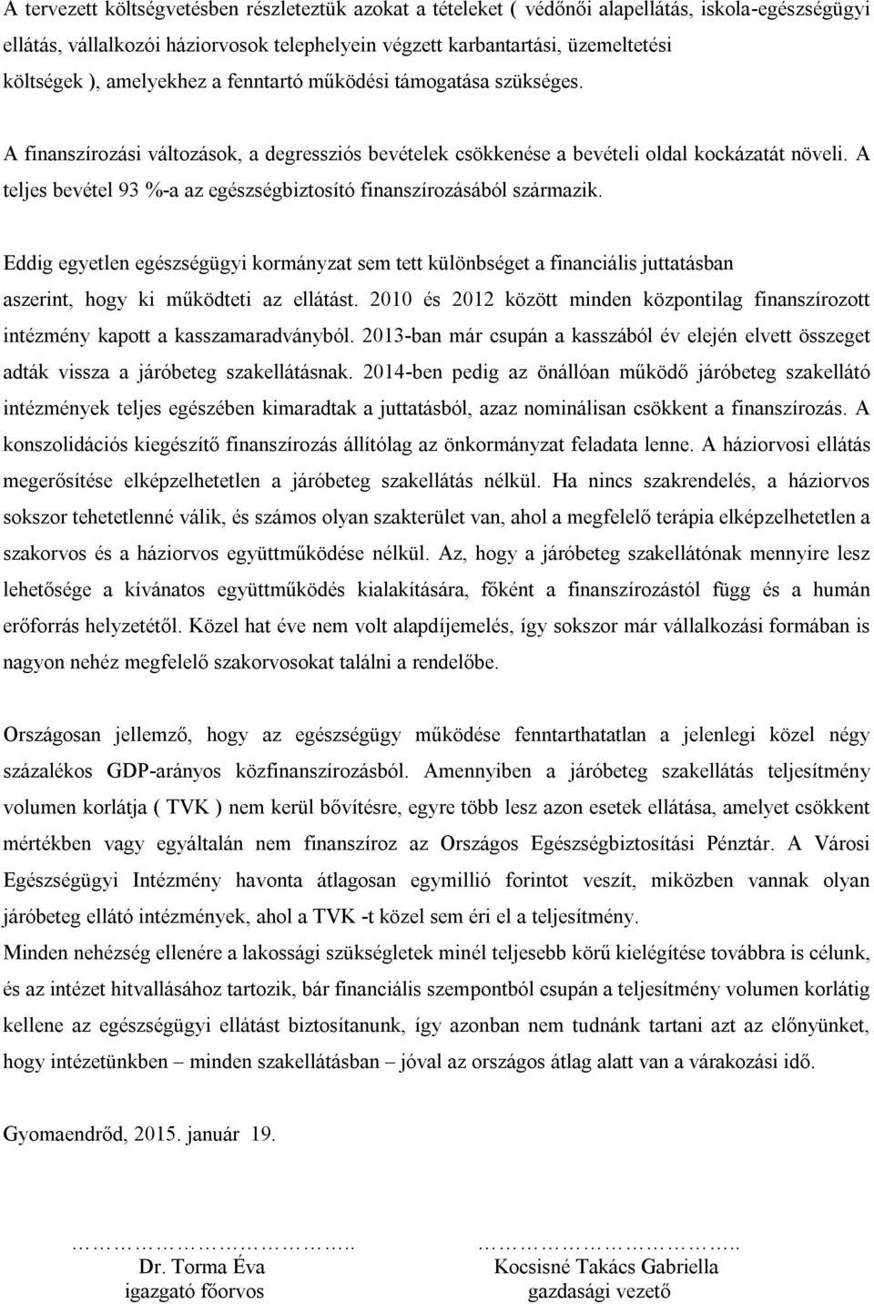 A teljes bevétel 93 %-a az egészségbiztosító finanszírozásából származik. Eddig egyetlen egészségügyi kormányzat sem tett különbséget a financiális juttatásban aszerint, hogy ki működteti az ellátást.