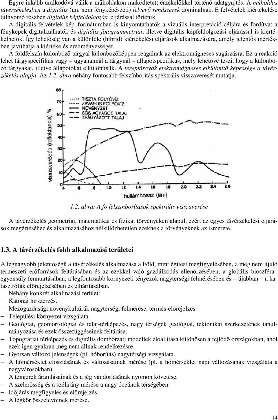 A digitális felvételek kép formátumban is kinyomtathatók a vizuális interpretáció céljára és fordítva: a fényképek digitalizálhatók és digitális fotogrammetriai, illetve digitális képfeldolgozási