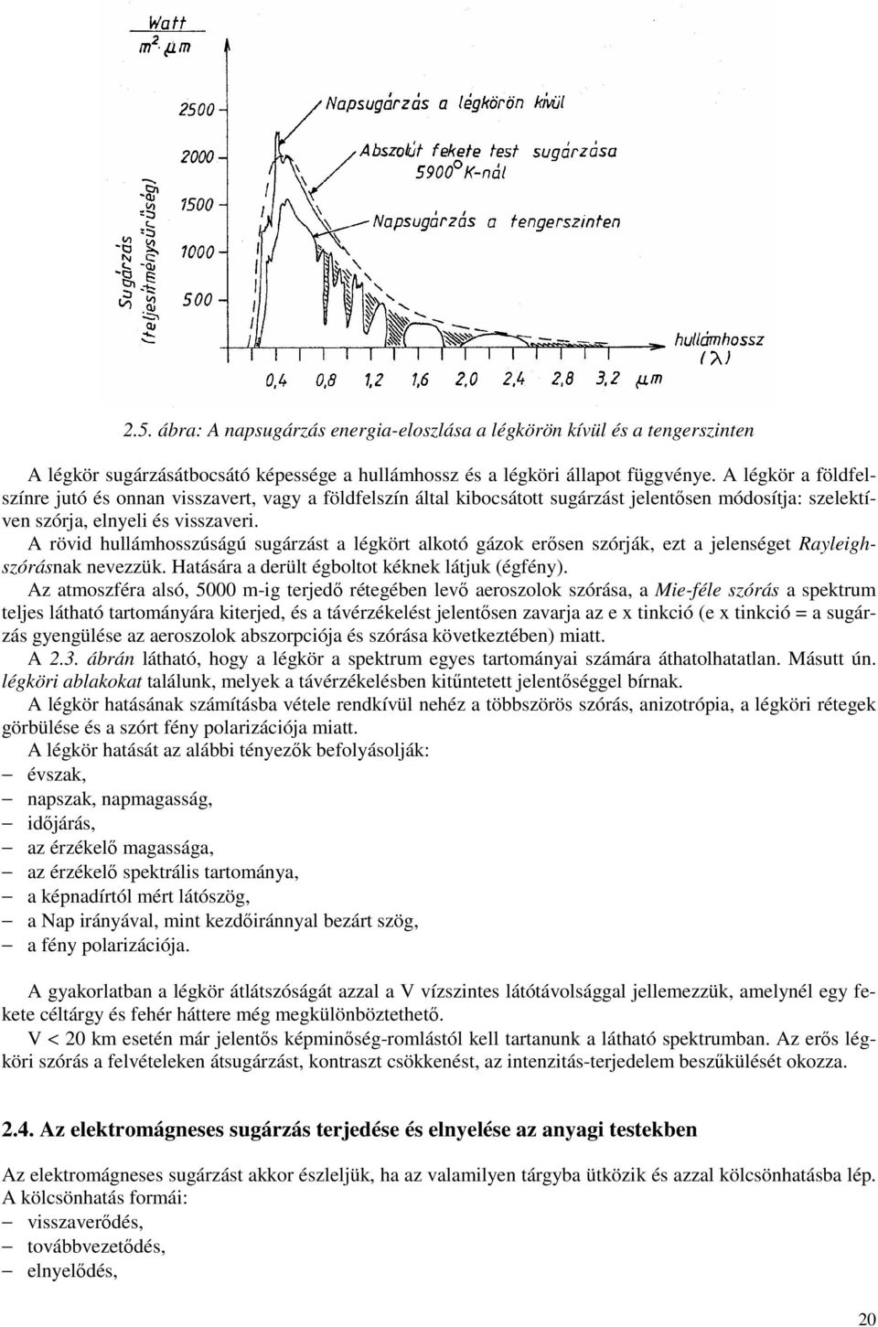 A rövid hullámhosszúságú sugárzást a légkört alkotó gázok erősen szórják, ezt a jelenséget Rayleighszórásnak nevezzük. Hatására a derült égboltot kéknek látjuk (égfény).