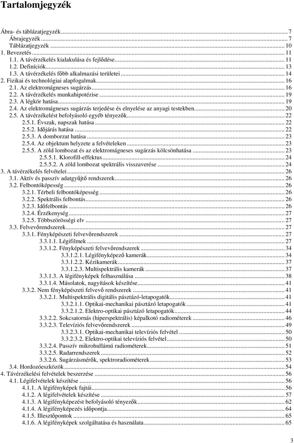 .. 19 2.4. Az elektromágneses sugárzás terjedése és elnyelése az anyagi testekben... 20 2.5. A távérzékelést befolyásoló egyéb tényezők... 22 2.5.1. Évszak, napszak hatása... 22 2.5.2. Időjárás hatása.