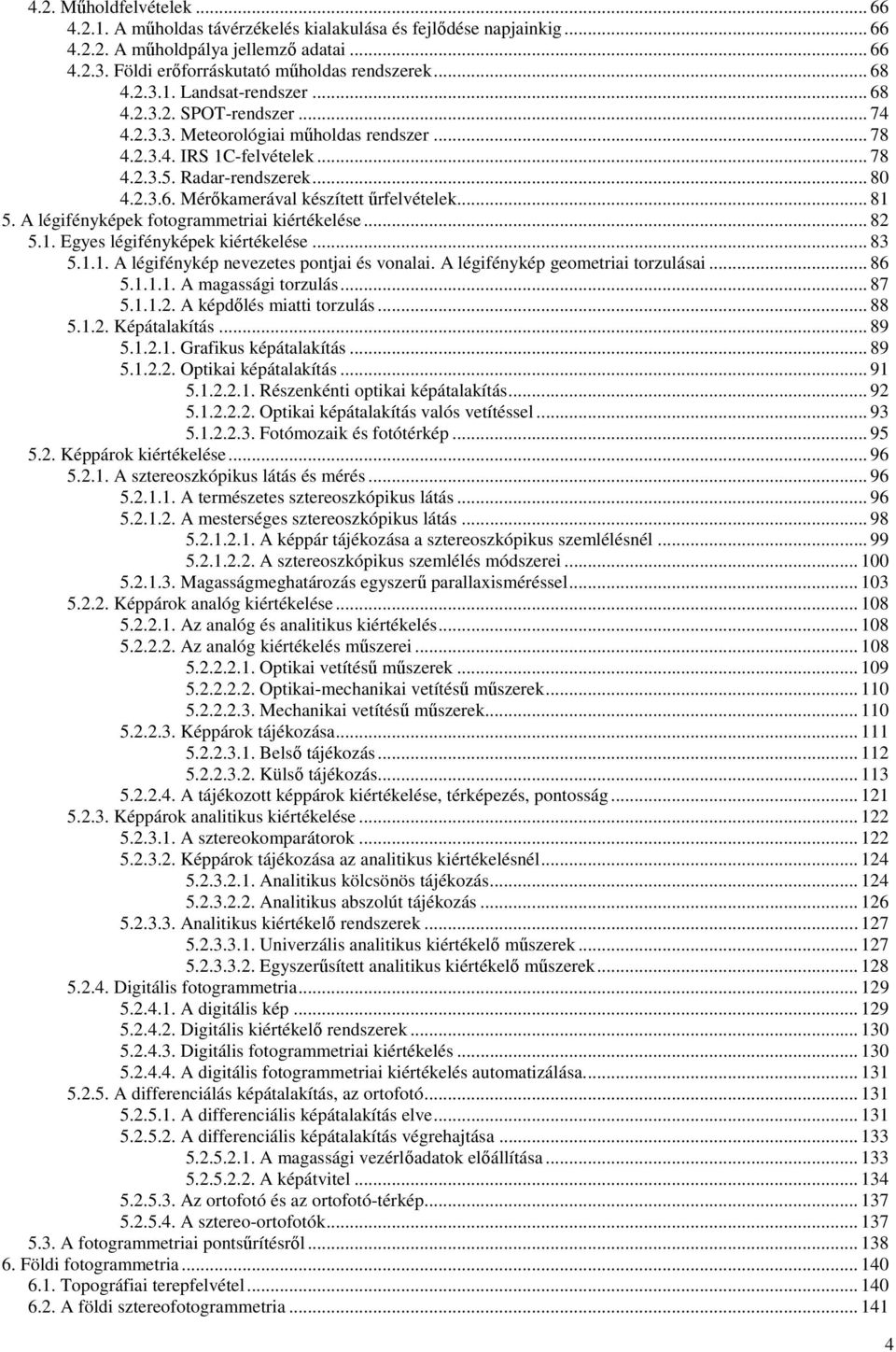 .. 81 5. A légifényképek fotogrammetriai kiértékelése... 82 5.1. Egyes légifényképek kiértékelése... 83 5.1.1. A légifénykép nevezetes pontjai és vonalai. A légifénykép geometriai torzulásai... 86 5.