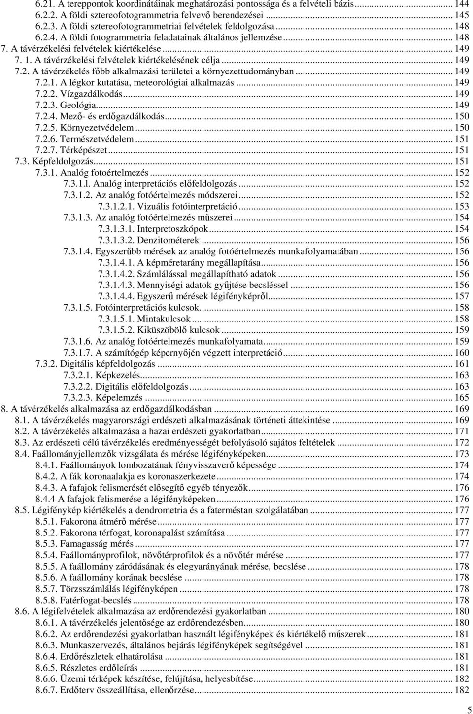 .. 149 7.2. A távérzékelés főbb alkalmazási területei a környezettudományban... 149 7.2.1. A légkor kutatása, meteorológiai alkalmazás... 149 7.2.2. Vízgazdálkodás... 149 7.2.3. Geológia... 149 7.2.4. Mező- és erdőgazdálkodás.
