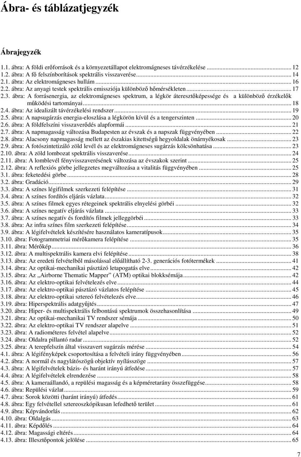 ábra: A forrásenergia, az elektromágneses spektrum, a légkör áteresztőképessége és a különböző érzékelők működési tartományai... 18 2.4. ábra: Az idealizált távérzékelési rendszer... 19 2.5.