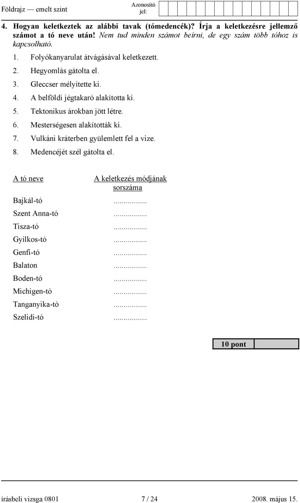 A belföldi jégtakaró alakította ki. 5. Tektonikus árokban jött létre. 6. Mesterségesen alakították ki. 7. Vulkáni kráterben gyülemlett fel a vize. 8.