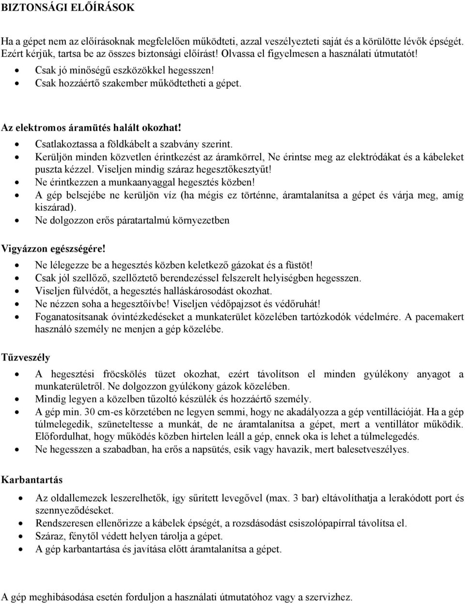 Csatlakoztassa a földkábelt a szabvány szerint. Kerüljön minden közvetlen érintkezést az áramkörrel, Ne érintse meg az elektródákat és a kábeleket puszta kézzel.