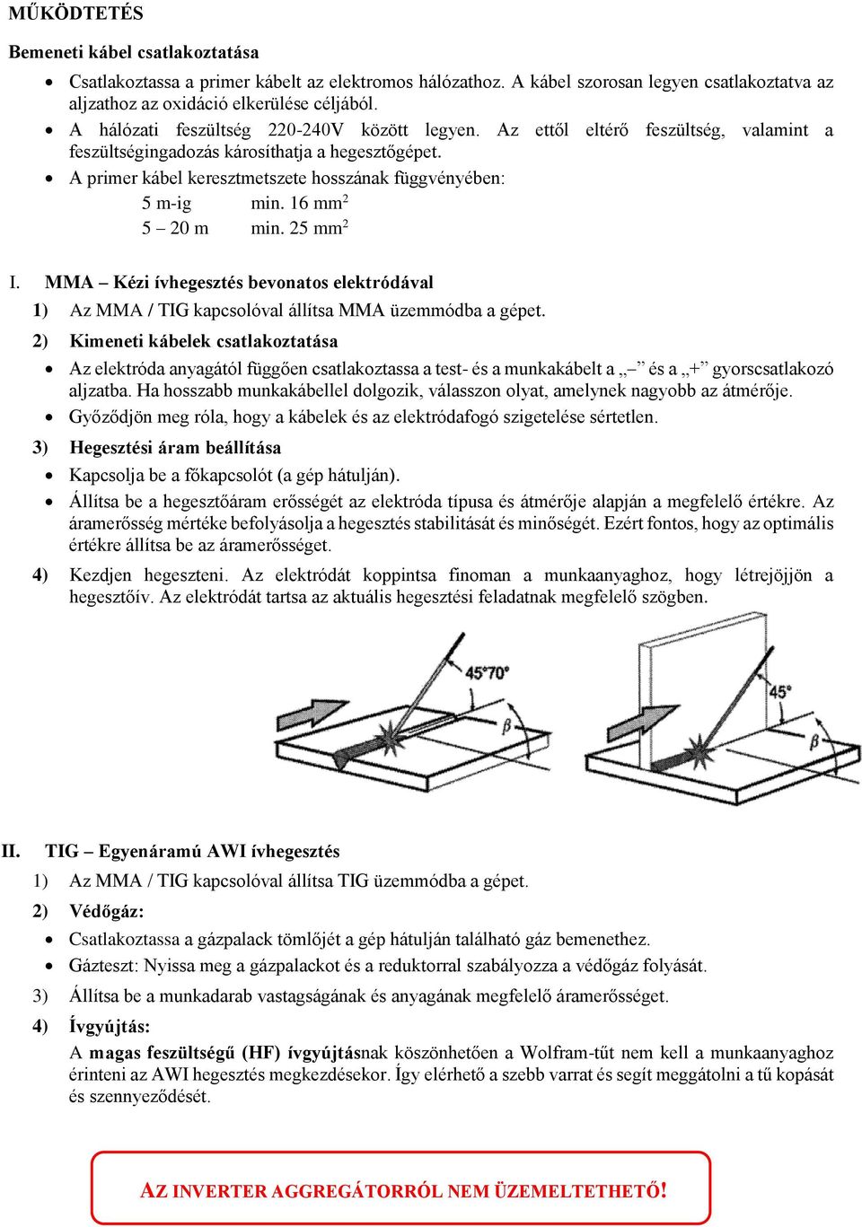 A primer kábel keresztmetszete hosszának függvényében: 5 m-ig min. 16 mm 2 5 20 m min. 25 mm 2 I. MMA Kézi ívhegesztés bevonatos elektródával 1) Az MMA / TIG kapcsolóval állítsa MMA üzemmódba a gépet.