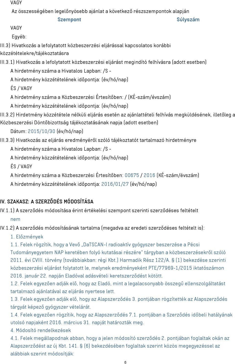 A hirdetmény száma a Hivatalos Lapban: /S - A hirdetmény közzétételének időpontja: (év/hó/nap) ÉS / VAGY A hirdetmény száma a Közbeszerzési Értesítőben: / (KÉ-szám/évszám) A hirdetmény közzétételének