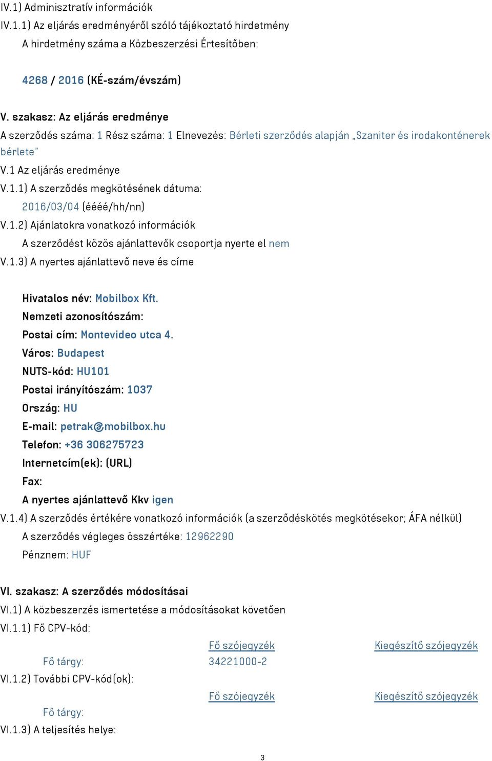 1.2) Ajánlatokra vonatkozó információk A szerződést közös ajánlattevők csoportja nyerte el nem V.1.3) A nyertes ajánlattevő neve és címe Hivatalos név: Mobilbox Kft.